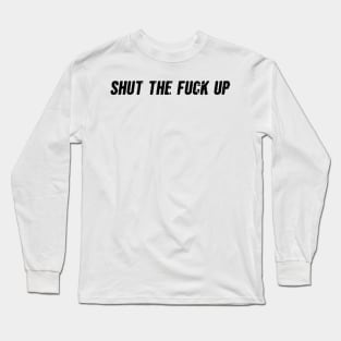 Shut the fuck up Long Sleeve T-Shirt